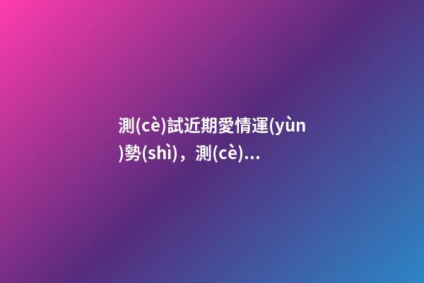 測(cè)試近期愛情運(yùn)勢(shì)，測(cè)試桃花運(yùn) 測(cè)一測(cè)愛情運(yùn)勢(shì)，測(cè)算一下愛情運(yùn)勢(shì)咯！~-第1張-觀點(diǎn)-玄機(jī)派